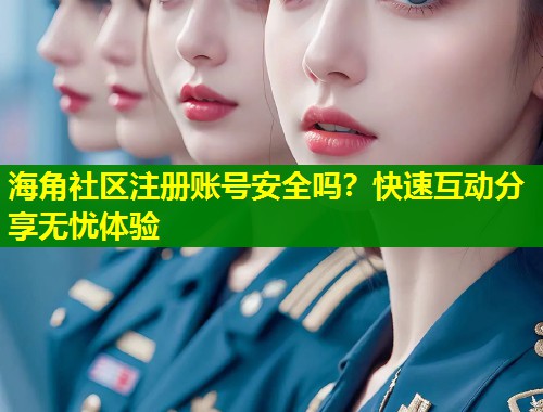 海角社区注册账号安全吗?快速互动分享无忧体验 海角社区注册账号安全吗?快速互动分享无忧体验