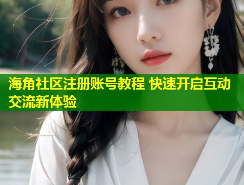 海角社区注册账号教程 快速开启互动交流新体验