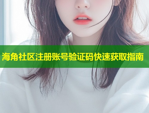 海角社区注册账号验证码快速获取指南