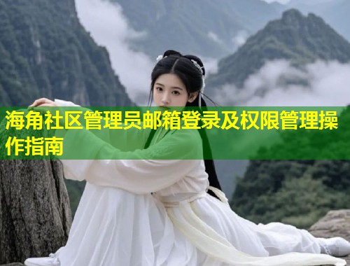 海角社区管理员邮箱登录及权限管理操作指南