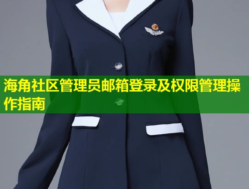 海角社区管理员邮箱登录及权限管理操作指南