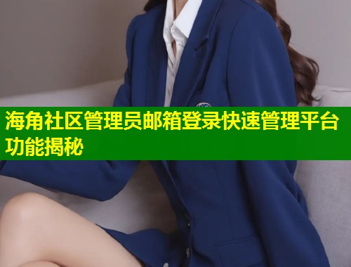 海角社区管理员邮箱登录快速管理平台功能揭秘