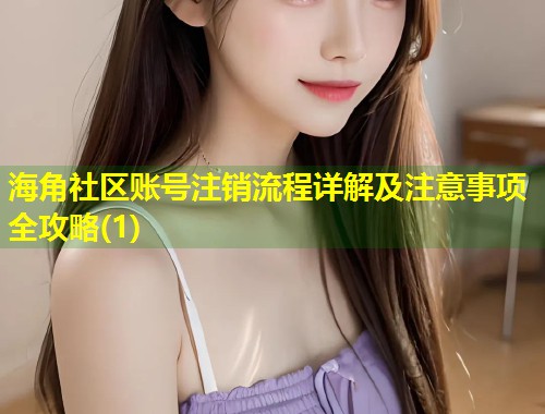 海角社区账号注销流程详解及注意事项全攻略(1)