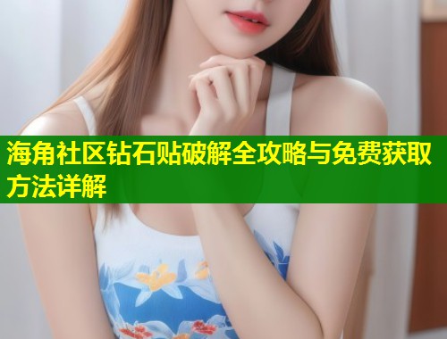 海角社区钻石贴破解全攻略与免费获取方法详解
