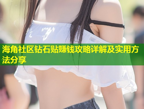 海角社区钻石贴赚钱攻略详解及实用方法分享