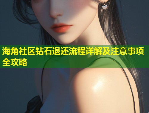 海角社区钻石退还流程详解及注意事项全攻略
