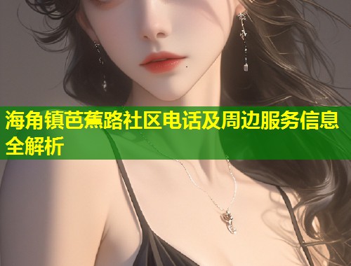 海角镇芭蕉路社区电话及周边服务信息全解析