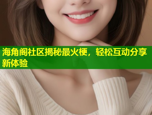海角阁社区揭秘最火梗，轻松互动分享新体验