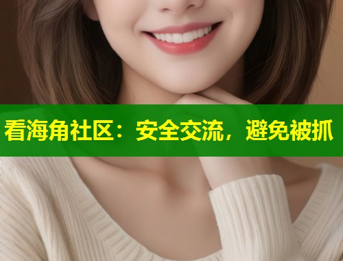 看海角社区：安全交流，避免被抓