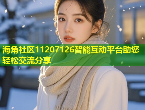 海角社区11207126智能互动平台助您轻松交流分享