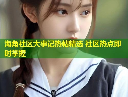 海角社区大事记热帖精选 社区热点即时掌握