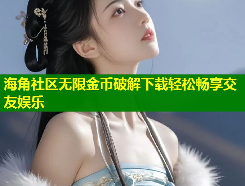 海角社区无限金币破解下载轻松畅享交友娱乐