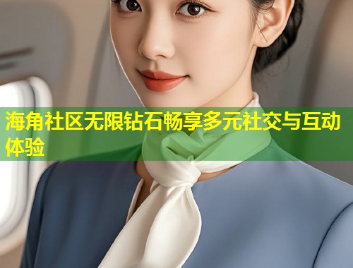 海角社区无限钻石畅享多元社交与互动体验