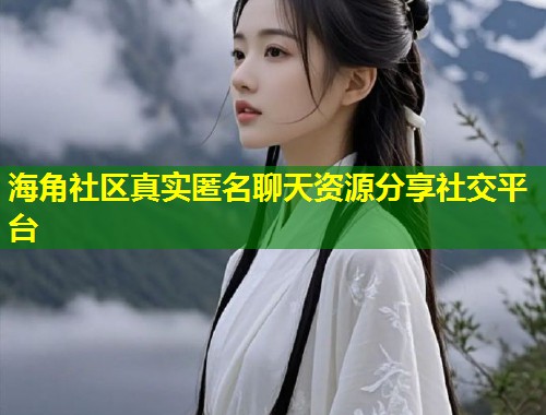 海角社区真实匿名聊天资源分享社交平台