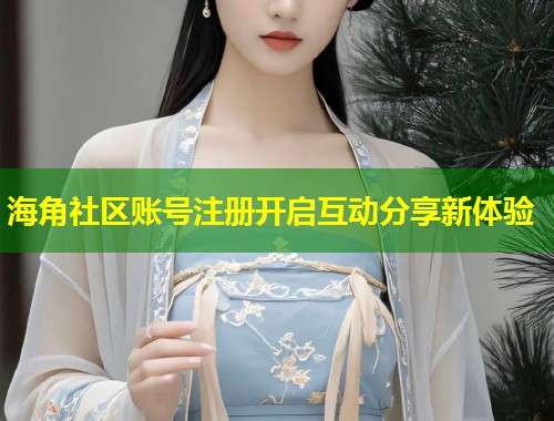 海角社区账号注册开启互动分享新体验