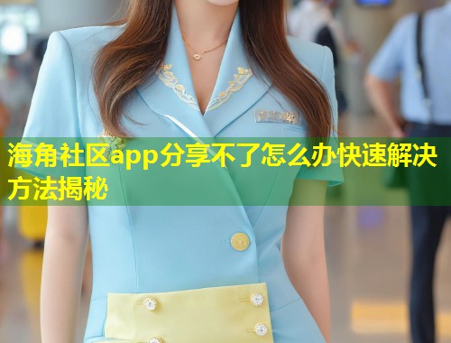 海角社区app分享不了怎么办快速解决方法揭秘 海角社区app分享不了怎么办快速解决方法揭秘