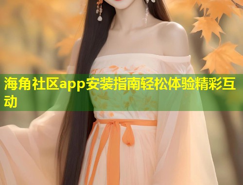 海角社区app安装指南轻松体验精彩互动