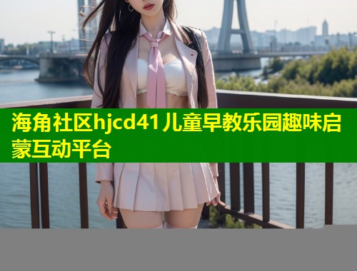 海角社区hjcd41儿童早教乐园趣味启蒙互动平台