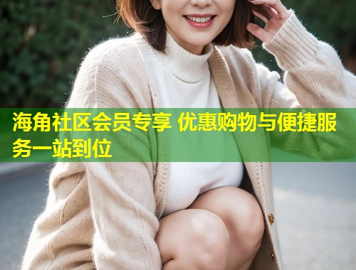 海角社区会员专享 优惠购物与便捷服务一站到位
