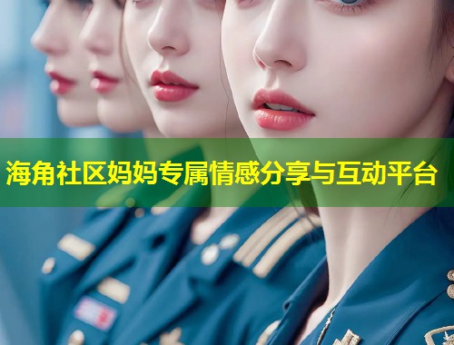 海角社区妈妈专属情感分享与互动平台 海角社区妈妈专属情感分享与互动平台