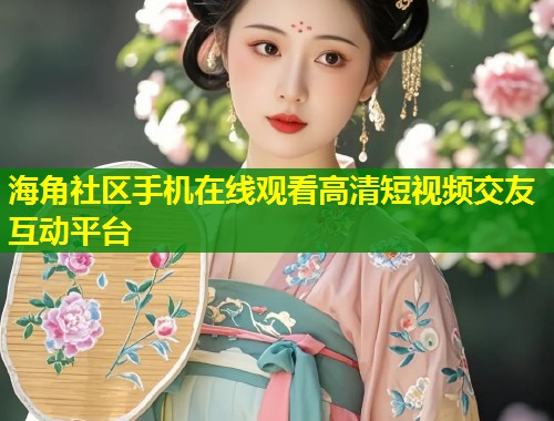 海角社区手机在线观看高清短视频交友互动平台