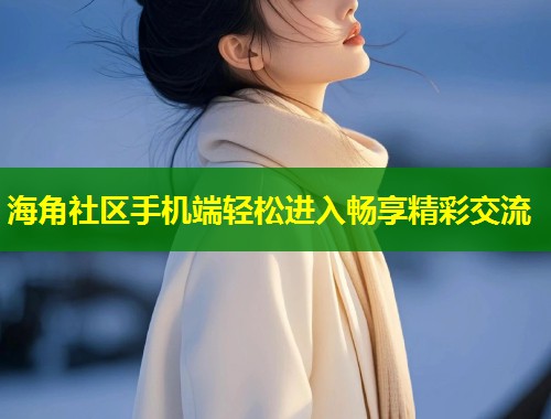 海角社区手机端轻松进入畅享精彩交流