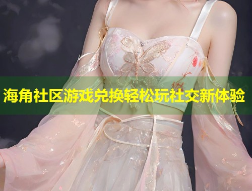 海角社区游戏兑换轻松玩社交新体验